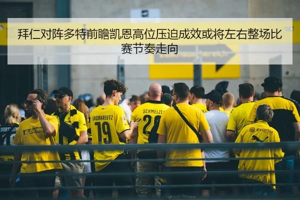 拜仁对阵多特前瞻凯恩高位压迫成效或将左右整场比赛节奏走向
