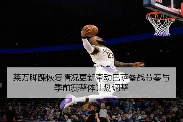 莱万脚踝恢复情况更新牵动巴萨备战节奏与季前赛整体计划调整